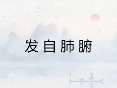 发自肺腑 发自肺腑