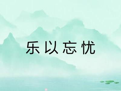 乐以忘忧 乐以忘忧