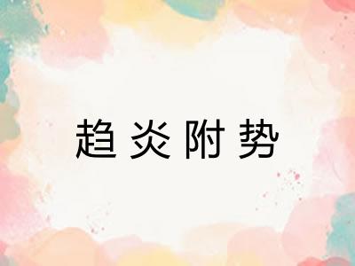 趋炎附势 趋炎附势