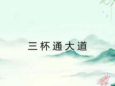 三杯通大道 三杯通大道